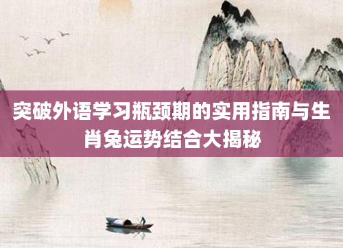 突破外语学习瓶颈期的实用指南与生肖兔运势结合大揭秘