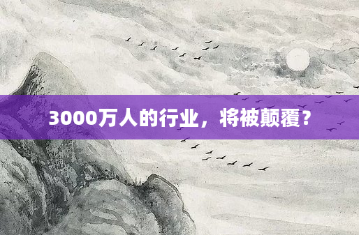 3000万人的行业，将被颠覆？