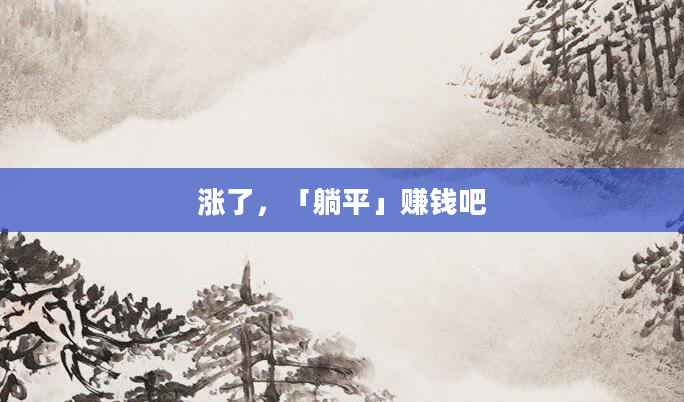 涨了，「躺平」赚钱吧