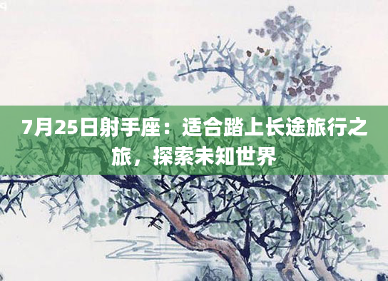 7月25日射手座：适合踏上长途旅行之旅，探索未知世界
