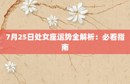 7月25日处女座运势全解析：必看指南
