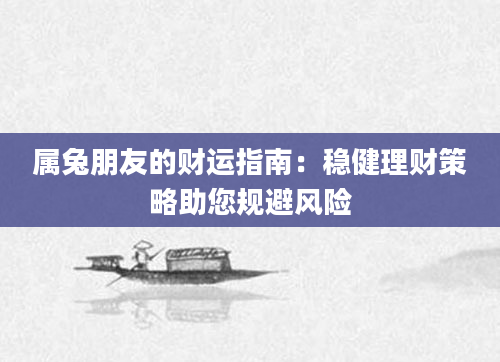 属兔朋友的财运指南：稳健理财策略助您规避风险