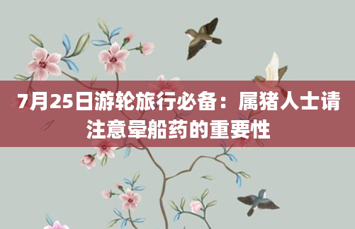 7月25日游轮旅行必备：属猪人士请注意晕船药的重要性