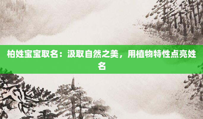 柏姓宝宝取名：汲取自然之美，用植物特性点亮姓名