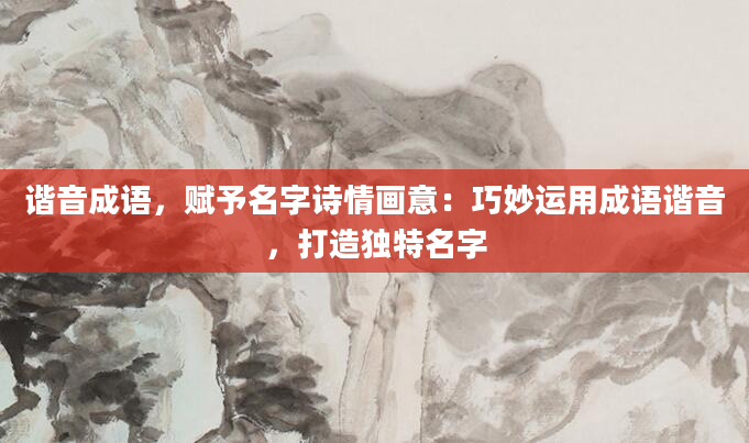 谐音成语，赋予名字诗情画意：巧妙运用成语谐音，打造独特名字