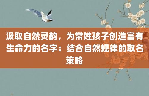 汲取自然灵韵，为常姓孩子创造富有生命力的名字：结合自然规律的取名策略