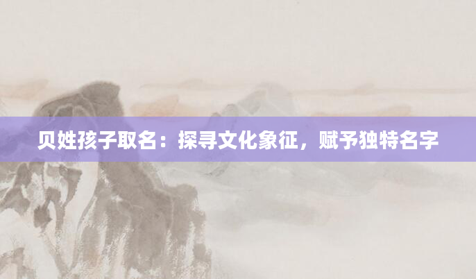 贝姓孩子取名：探寻文化象征，赋予独特名字