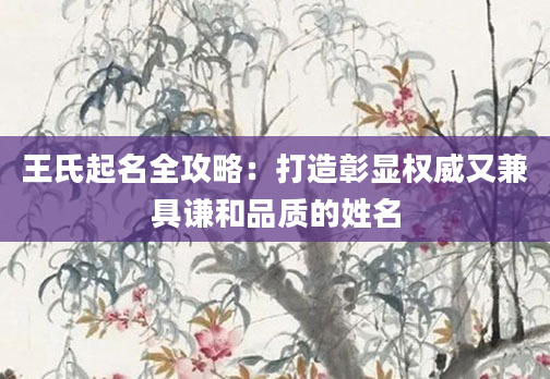 王氏起名全攻略：打造彰显权威又兼具谦和品质的姓名