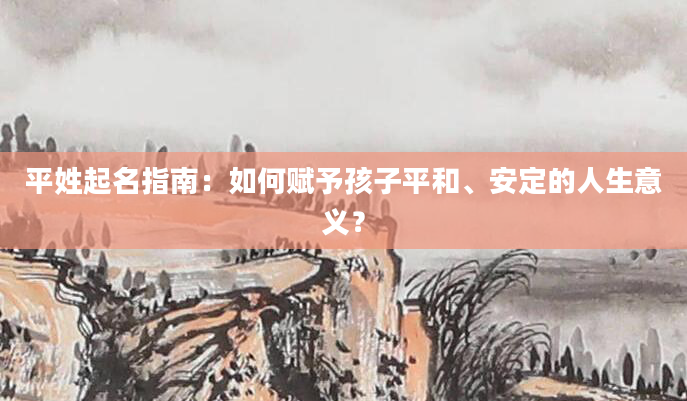 平姓起名指南：如何赋予孩子平和、安定的人生意义？