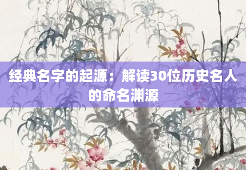 经典名字的起源：解读30位历史名人的命名渊源