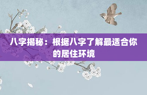 八字揭秘：根据八字了解最适合你的居住环境