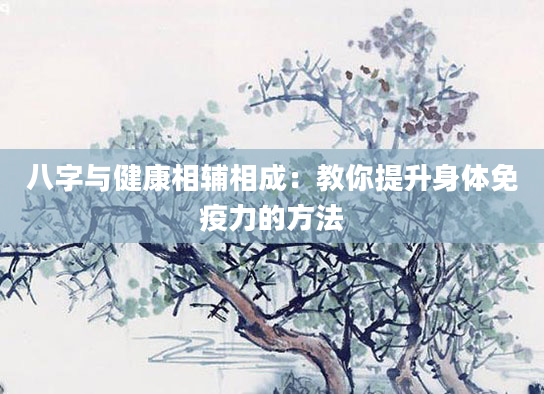 八字与健康相辅相成：教你提升身体免疫力的方法
