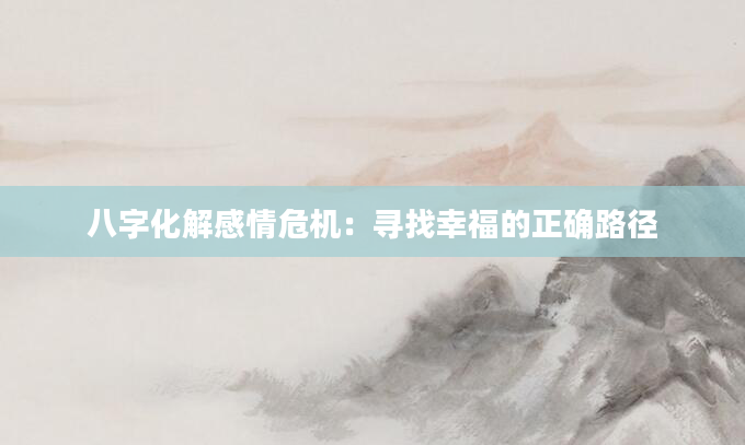 八字化解感情危机：寻找幸福的正确路径