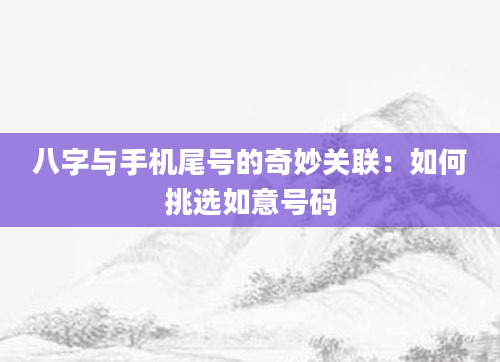 八字与手机尾号的奇妙关联：如何挑选如意号码
