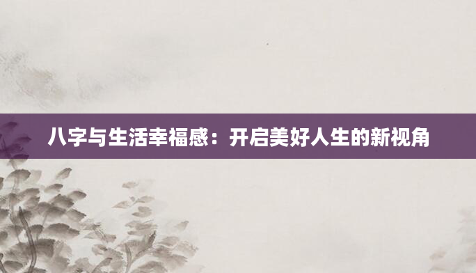 八字与生活幸福感：开启美好人生的新视角