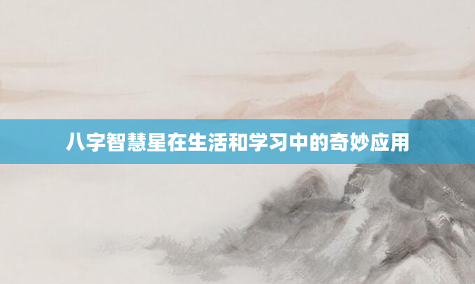 八字智慧星在生活和学习中的奇妙应用