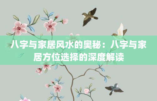 八字与家居风水的奥秘：八字与家居方位选择的深度解读