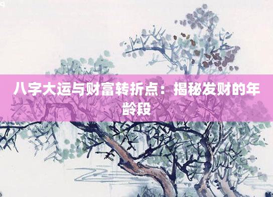 八字大运与财富转折点：揭秘发财的年龄段