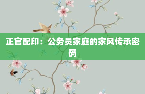 正官配印：公务员家庭的家风传承密码