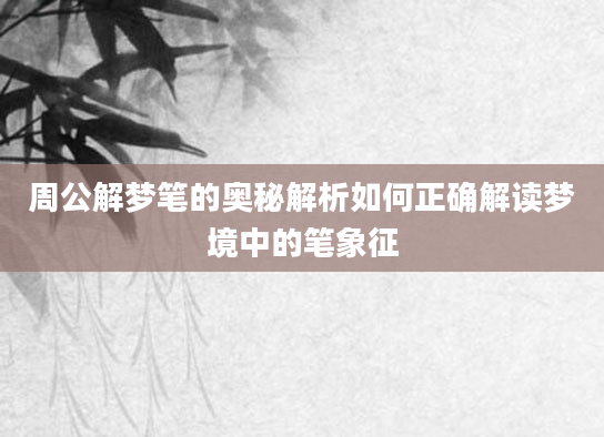 周公解梦笔的奥秘解析如何正确解读梦境中的笔象征