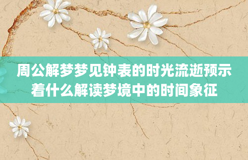 周公解梦梦见钟表的时光流逝预示着什么解读梦境中的时间象征