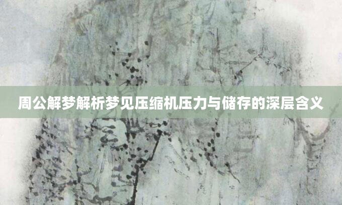 周公解梦解析梦见压缩机压力与储存的深层含义