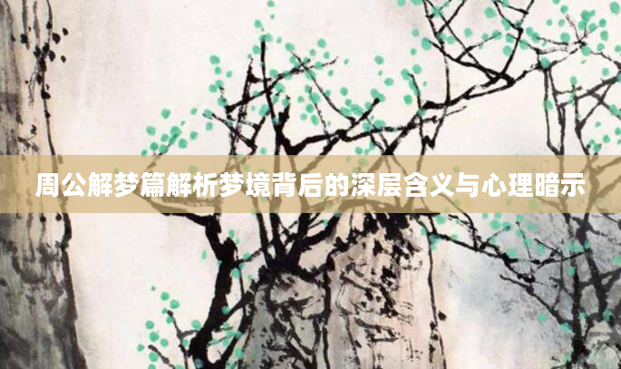 周公解梦篇解析梦境背后的深层含义与心理暗示