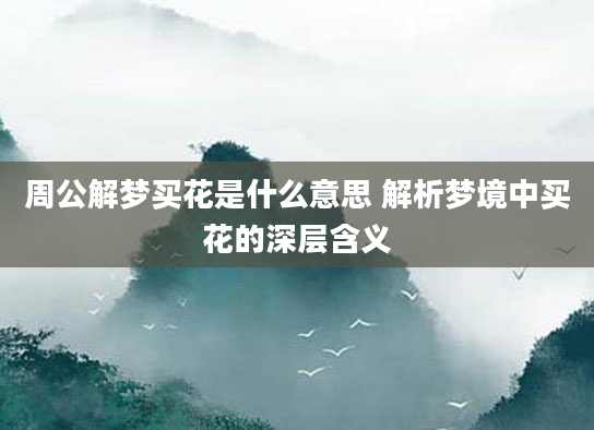 周公解梦买花是什么意思 解析梦境中买花的深层含义