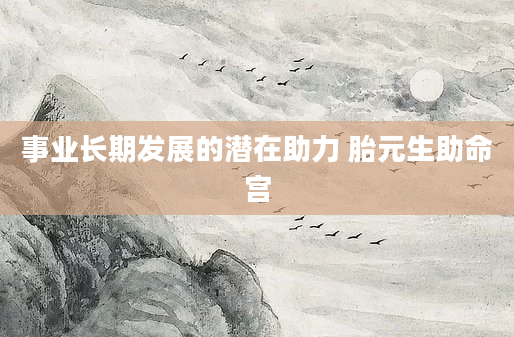 事业长期发展的潜在助力 胎元生助命宫