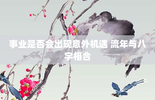 事业是否会出现意外机遇 流年与八字相合