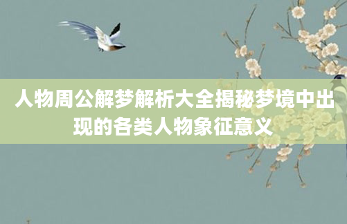 人物周公解梦解析大全揭秘梦境中出现的各类人物象征意义