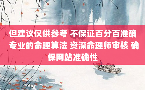 但建议仅供参考 不保证百分百准确 专业的命理算法 资深命理师审核 确保网站准确性