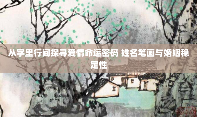 从字里行间探寻爱情命运密码 姓名笔画与婚姻稳定性