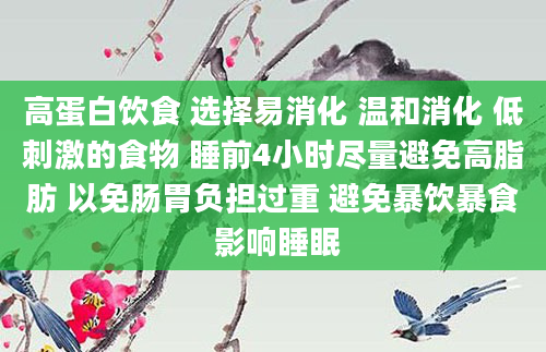 高蛋白饮食 选择易消化 温和消化 低刺激的食物 睡前4小时尽量避免高脂肪 以免肠胃负担过重 避免暴饮暴食 影响睡眠