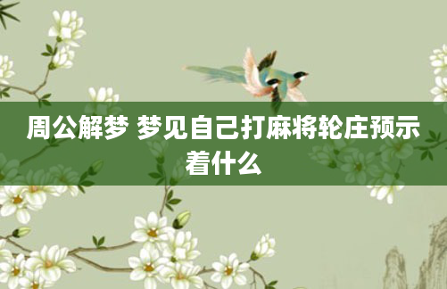 周公解梦 梦见自己打麻将轮庄预示着什么