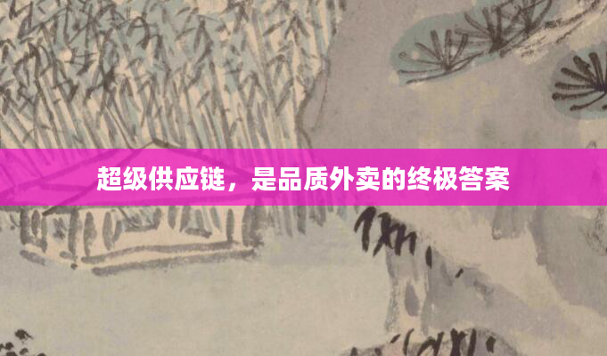 超级供应链，是品质外卖的终极答案