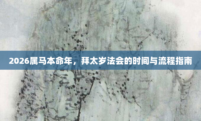 2026属马本命年，拜太岁法会的时间与流程指南