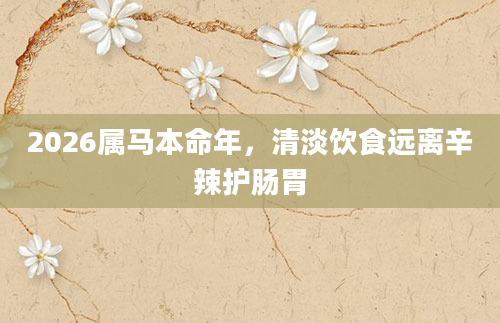 2026属马本命年，清淡饮食远离辛辣护肠胃