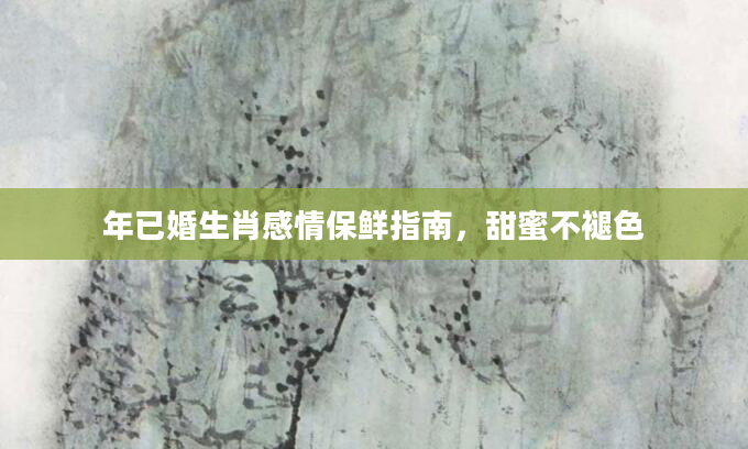 年已婚生肖感情保鲜指南，甜蜜不褪色