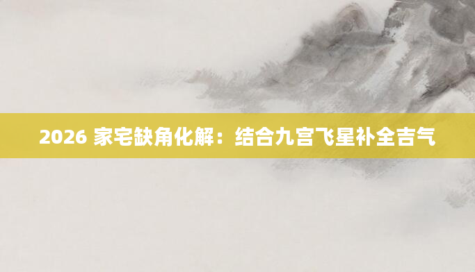 2026 家宅缺角化解：结合九宫飞星补全吉气