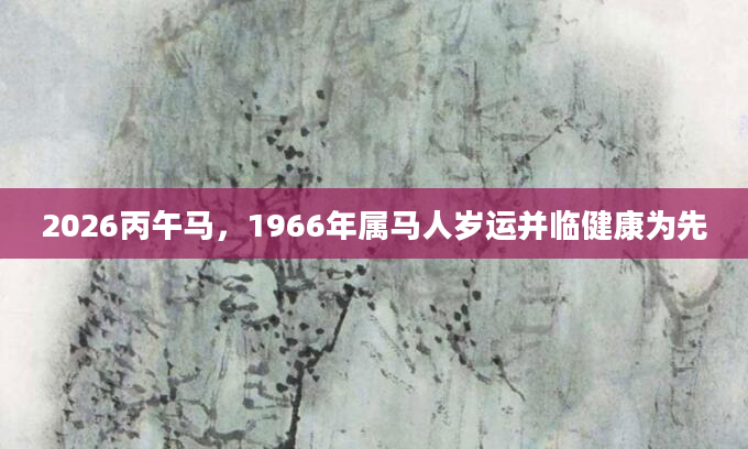 2026丙午马，1966年属马人岁运并临健康为先