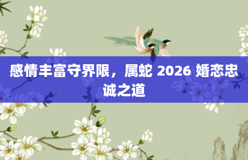 感情丰富守界限，属蛇 2026 婚恋忠诚之道