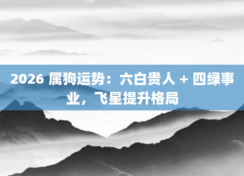 2026 属狗运势：六白贵人 + 四绿事业，飞星提升格局