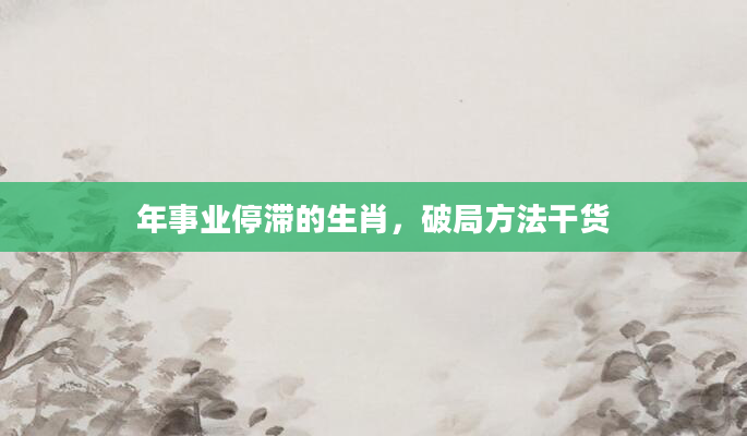 年事业停滞的生肖，破局方法干货