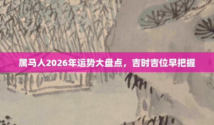 属马人2026年运势大盘点，吉时吉位早把握
