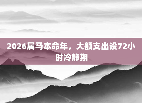 2026属马本命年，大额支出设72小时冷静期