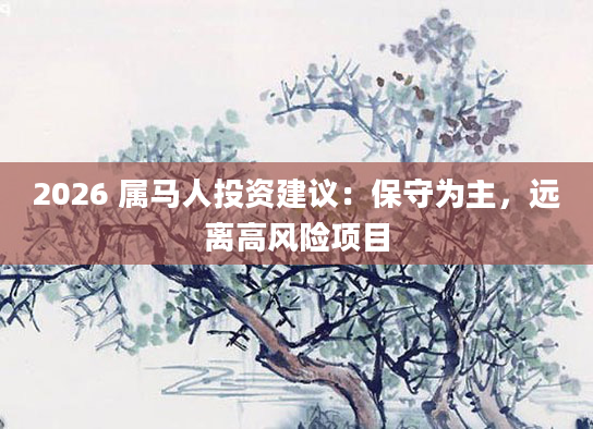 2026 属马人投资建议：保守为主，远离高风险项目