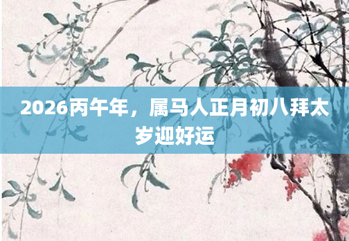 2026丙午年，属马人正月初八拜太岁迎好运