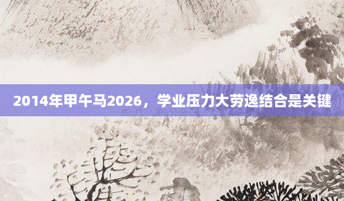 2014年甲午马2026，学业压力大劳逸结合是关键