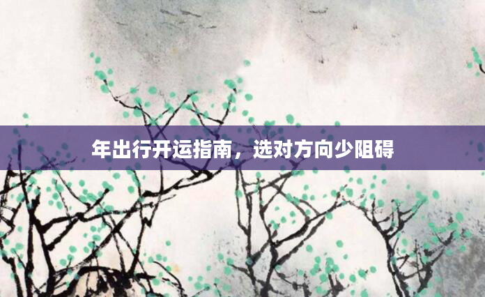 年出行开运指南，选对方向少阻碍